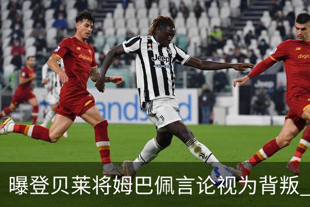 曝登贝莱将姆巴佩言论视为背叛 法国队球员多支持前者
